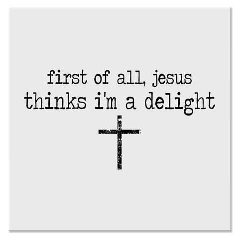 First of All Jesus Thinks I'm a Delight Christian Design - DTF Ready To Press Transfer