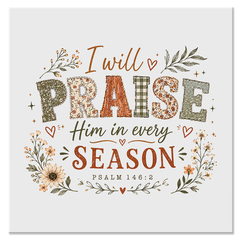 I Will Praise Him in Every Season Psalm 146:2 Christian Design - DTF Ready To Press Transfer