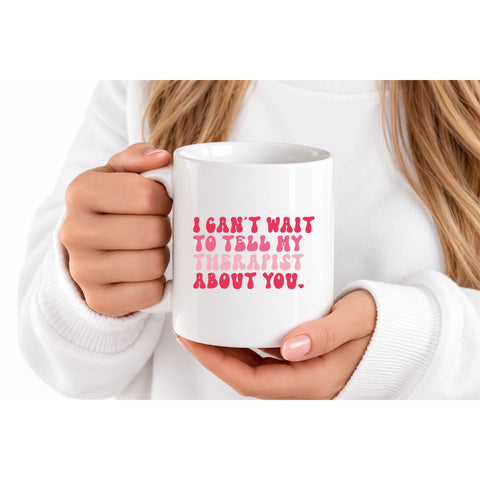 I Can't Wait to Tell My Therapist About You mug design