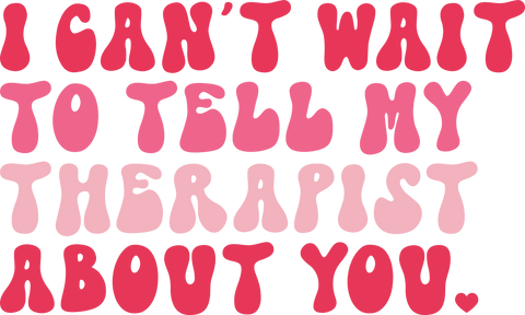 I Can't Wait to Tell My Therapist About You UV DTF transfer design