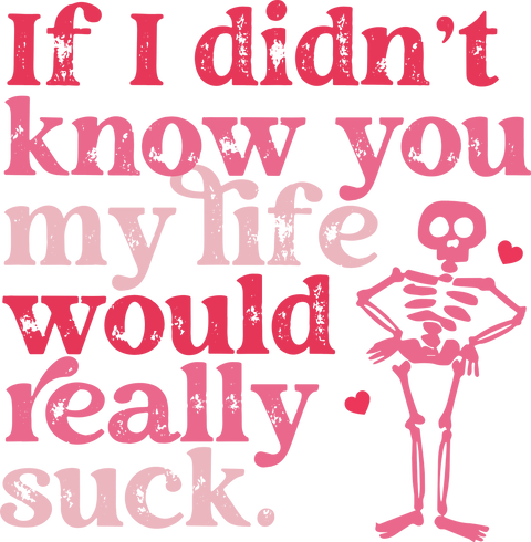 If I Didn't Know You My Life Would Suck UV DTF transfer design